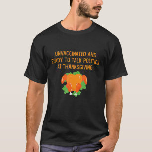 Unvaccinated And Ready To Talk Politics At Thanksg T-Shirt