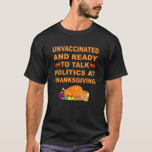 Unvaccinated And Ready To Talk Politics At Thanksg T-Shirt
