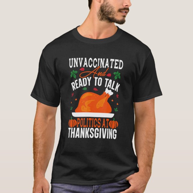 Unvaccinated And Ready To Talk Politics At Thanksg T-Shirt (Front)