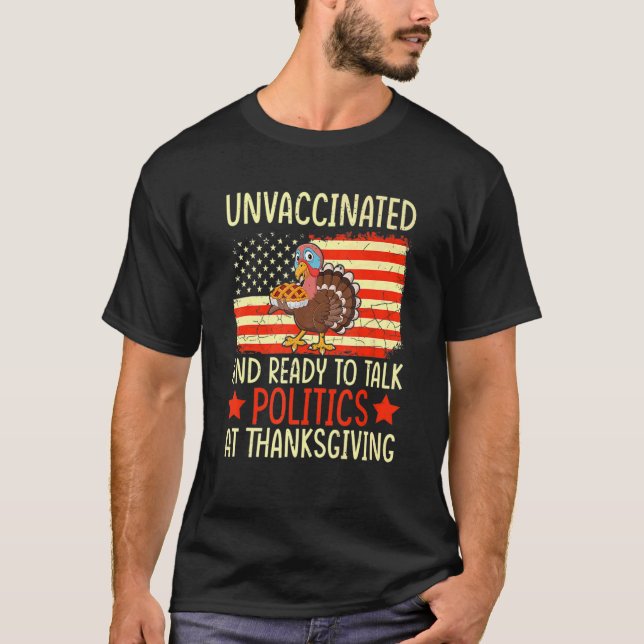 Unvaccinated And Ready To Talk Politics At Thanksg T-Shirt (Front)