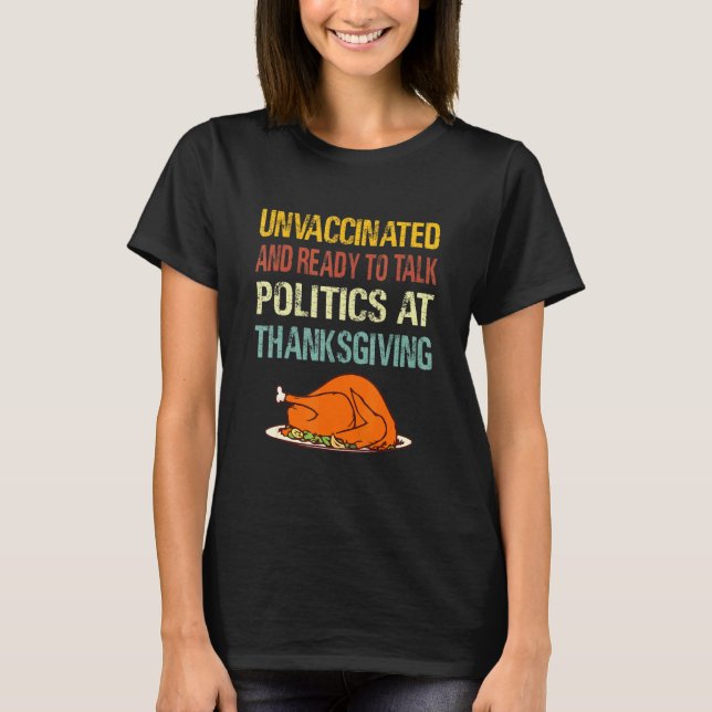 Unvaccinated And Ready To Talk Politics At Thanksg T-Shirt (Front)