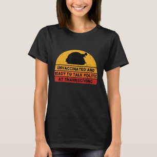 Unvaccinated And Ready To Talk Politics At Thanksg T-Shirt