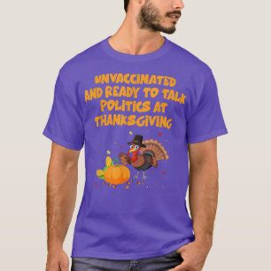 Unvaccinated And Ready To Talk Politics At Thanksg T-Shirt