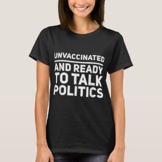 Unvaccinated And Ready To Talk Politics Political  T-Shirt