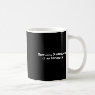 Unwilling Participant Of An Idiocracy Funny Politi Coffee Mug