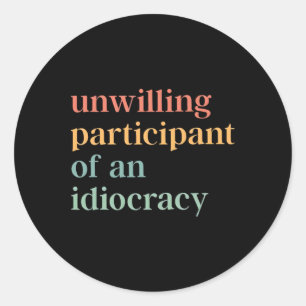 Unwilling Participant Of An Idiocracy Political An Classic Round Sticker