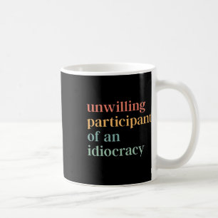 Unwilling Participant Of An Idiocracy Political An Coffee Mug
