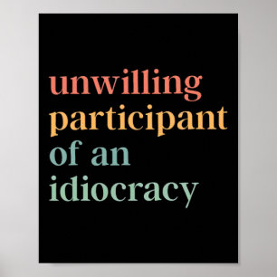 Unwilling Participant Of An Idiocracy Political An Poster
