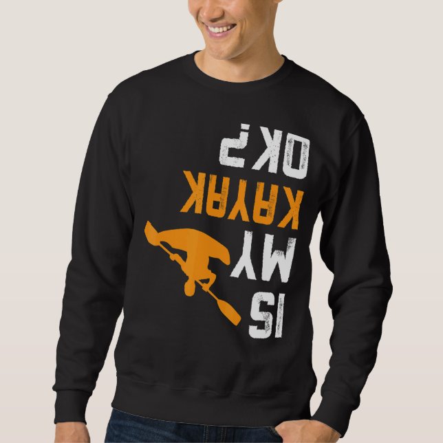 Upside Down Is My Kayak Ok  For Kayakers Sweatshirt (Front)