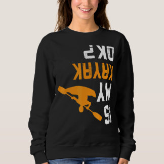 Upside Down Is My Kayak Ok For Kayakers Sweatshirt