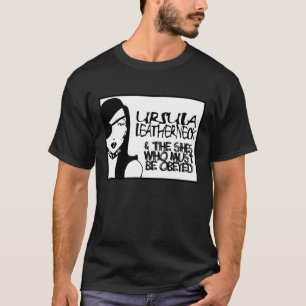 Ursula Leatherneck $ The Shes Who Must Be Obeyed T-Shirt