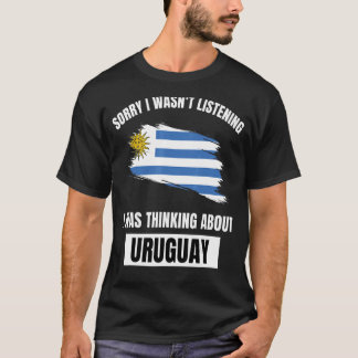 Uruguay Love Sorry I Wasn't Listening Thinking Abo T-Shirt