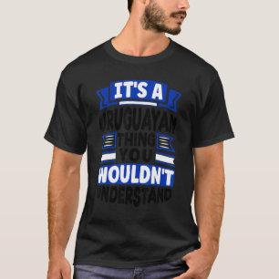 Uruguay Uruguayan Uruguay Flag Its A Uruguayan Thi T-Shirt