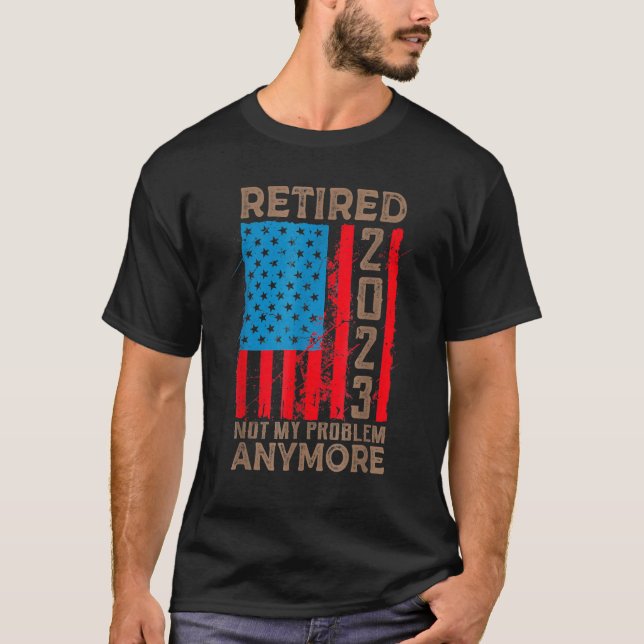US Flag Retired 2023 Not My Problem Anymore Retire T-Shirt (Front)
