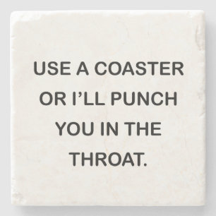 USE A COASTER OR I'LL PUNCH YOU IN THE THROAT