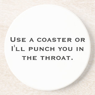 Use a Coaster or I'll Punch You in the Throat