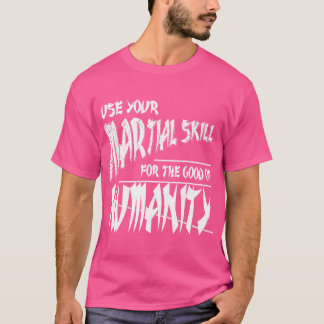Use Your Martial Skill For The Good Of Humanity -  T-Shirt