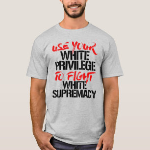 USE YOUR WHITE PRIVILEGE TO FIGHT WHITE SUPREMACY T-Shirt