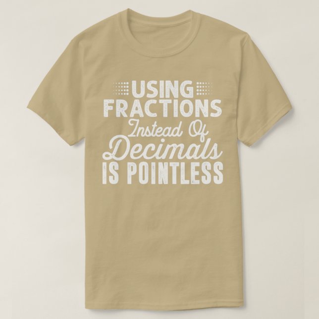 Using Fractions Instead of Decimals is pointless F T-Shirt (Design Front)