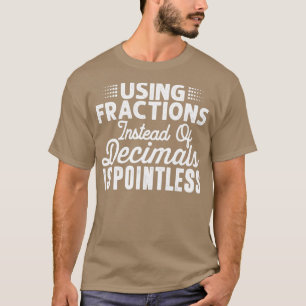 Using Fractions Instead of Decimals is pointless F T-Shirt