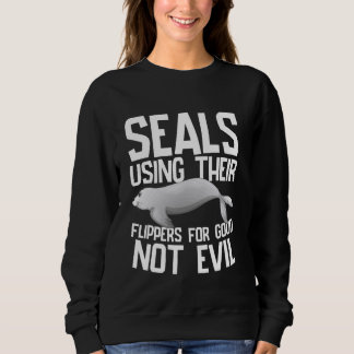 Using Their Flippers for Good Not Evil Seal Sweatshirt
