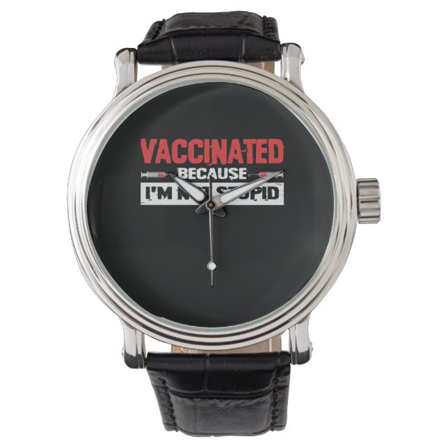 Vaccinated Because I'm Not Stupid Watch (Front)