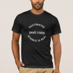 Vaccinated, save lives science is real cool T-Shirt<br><div class="desc">Vaccinated,  save lives,  Science is real. Customisable text
black text on white tshirt,  available in many colours</div>