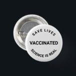 Vaccinated, science is real, save lives pin button<br><div class="desc">Vaccinated,  science is real,  save lives,  pin button</div>