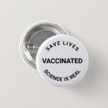 Vaccinated, science is real, save lives pin button<br><div class="desc">Vaccinated,  science is real,  save lives,  pin button</div>