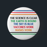 Vaccines Work Masks Work Science is Clear Quote 6 Cm Round Badge<br><div class="desc">The science is clear. The Earth is Round. The Sky is Blue. Vaccines Work. Masks Work. A pro vaccine,  pro mask medical poster for your doctor office or clinic. You cannot deny the evidence that getting a vaccination helps to lower risk of hospitalisation for Covid.</div>