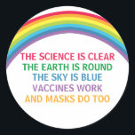 Vaccines Work Wear a Mask Rainbow Science Quote Classic Round Sticker<br><div class="desc">The science is clear. The Earth is Round. The Sky is Blue. Vaccines Work. Masks Do Too. A pro vaccine, pro mask medical sticker with a rhyme for your doctor office or clinic with a beautiful rainbow. You cannot deny the evidence that getting a vaccination helps to lower risk of...</div>