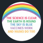 Vaccines Work Wear a Mask Rainbow Science Quote Classic Round Sticker<br><div class="desc">The science is clear. The Earth is Round. The Sky is Blue. Vaccines Work. Masks Do Too. A pro vaccine, pro mask medical sticker with a rhyme for your doctor office or clinic with a beautiful rainbow. You cannot deny the evidence that getting a vaccination helps to lower risk of...</div>