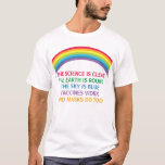 Vaccines Work Wear a Mask Rainbow Science Quote T-Shirt<br><div class="desc">The science is clear. The Earth is Round. The Sky is Blue. Vaccines Work. Masks Do Too. A pro vaccine,  pro mask medical t-shirt for your doctors and nurses with a beautiful rainbow. You cannot deny the evidence that getting a vaccination helps to lower risk of hospitalisation for Covid.</div>