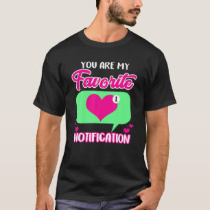 Valentine's Day You Are My Favourite Notification  T-Shirt