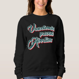 Vasectomies Prevent Abortion Feminist Women Right Sweatshirt