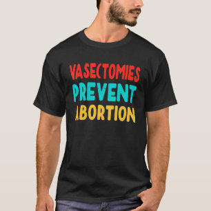 Vasectomies Prevent Abortion Feminist Women Right  T-Shirt