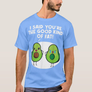 Vegan Avocado I Say You are Good Kind of Fat Veget T-Shirt