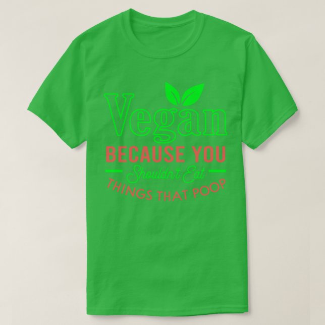 Vegan because you shouldnt eat things that poop T-Shirt (Design Front)