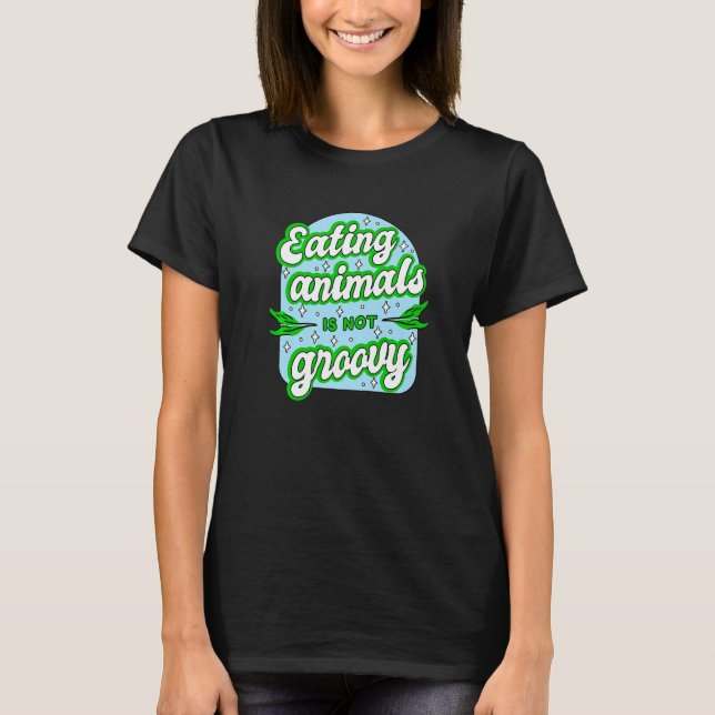 Vegan Eating Animals Is Not Groovy T-Shirt (Front)