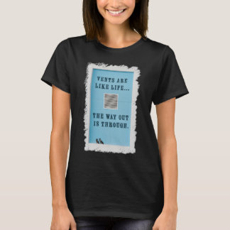 Vents Are Like Life. The Way Out is Through. T-Shirt