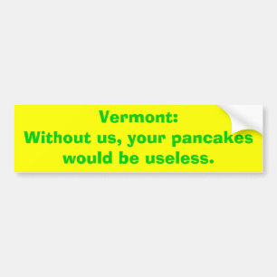 Vermont:Without us, your pancakes would be usel... Bumper Sticker