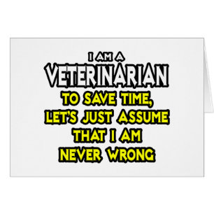 Veterinarian...Assume I Am Never Wrong