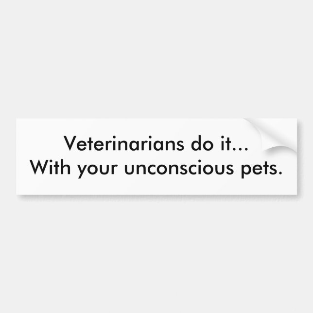 Veterinarians do it...With your unconscious pets. Bumper Sticker (Front)