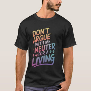 Veterinary Don'T Argue With Me I Neuter For A Livi T-Shirt