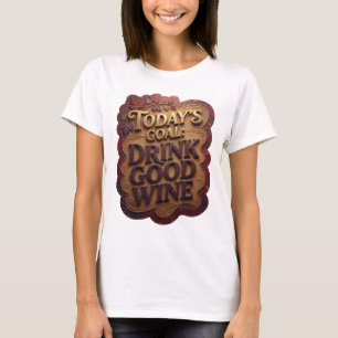 Vibrant Gold TODAY'S GOAL DRINK GOOD WINE T-Shirt