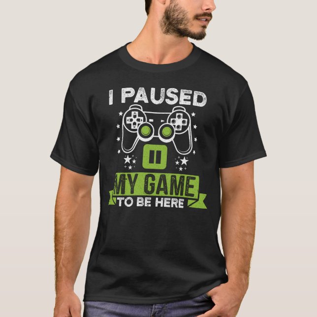 Video Gamer Humor Joke I Paused My Game to Be here T-Shirt (Front)