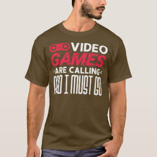 Video Games Are Calling And I Must Go T-Shirt