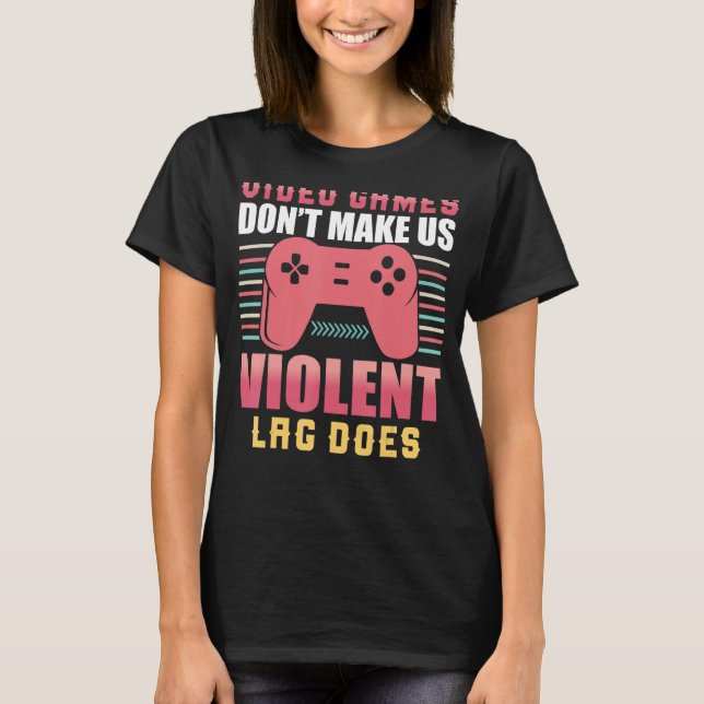 Video Games Don't Make Us Violent Lag Does Gaming  T-Shirt (Front)