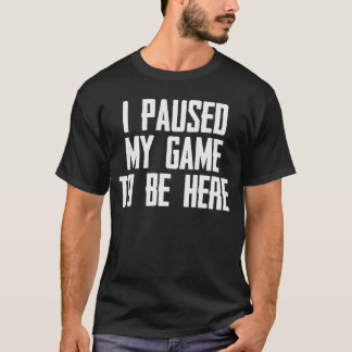 Video Gaming Gifts I Paused My Game to Be Here Fun T-Shirt