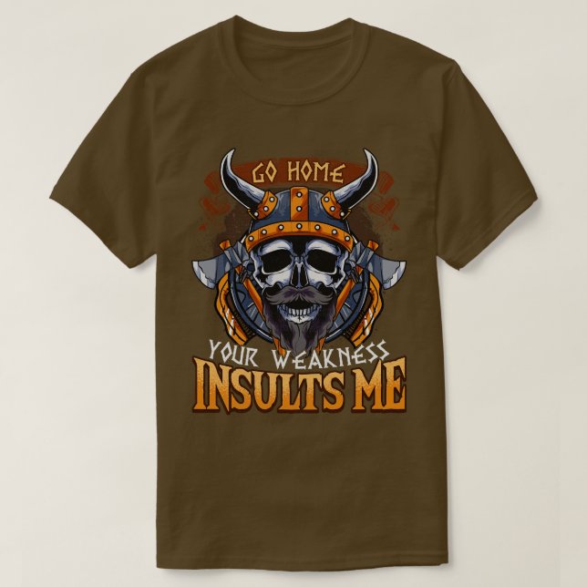 Viking Go Home Your Weakness Insults Me T-Shirt (Design Front)